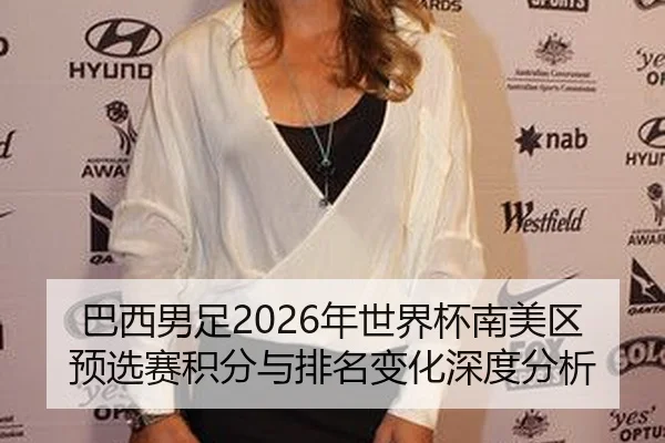 巴西男足2026年世界杯南美区预选赛积分与排名变化深度分析
