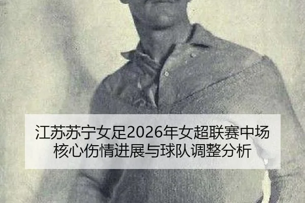 江苏苏宁女足2026年女超联赛中场核心伤情进展与球队调整分析